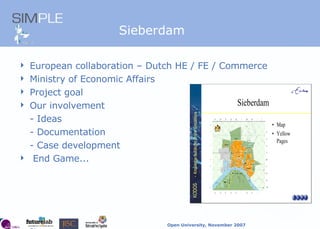 Sieberdam European collaboration – Dutch HE / FE / Commerce Ministry of Economic Affairs Project goal Our involvement - Ideas - Documentation - Case development End Game... 