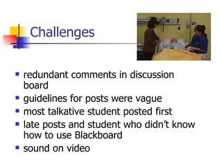 Challenges redundant comments in discussion board  guidelines for posts were vague most talkative student posted first late posts and student who didn’t know how to use Blackboard sound on video 