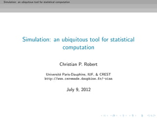 Simulation: an ubiquitous tool for statistical computation




                Simulation: an ubiquitous tool for statistical
                               computation

                                                Christian P. Robert

                                    Universit´ Paris-Dauphine, IUF, & CREST
                                             e
                                   http://www.ceremade.dauphine.fr/~xian


                                                      July 9, 2012
 