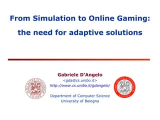 Gabriele D’Angelo <gda@cs.unibo.it> http://www.cs.unibo.it/gdangelo/ Department of Computer Science University of Bologna From Simulation to  Online  Gaming: the need for adaptive solutions 