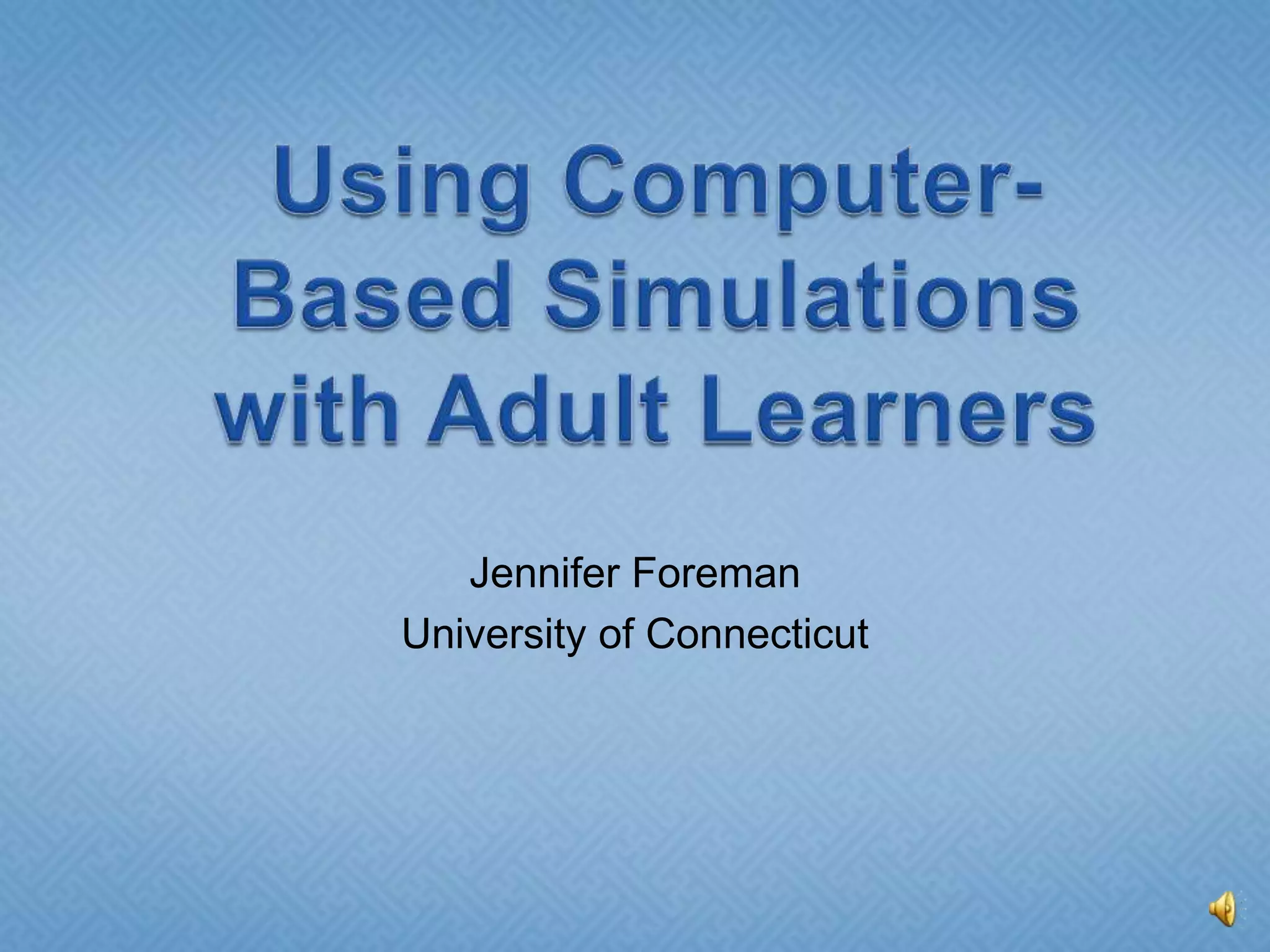 Using Computer-Based Simulations with Adult LearnersJennifer ForemanUniversity of Connecticut
