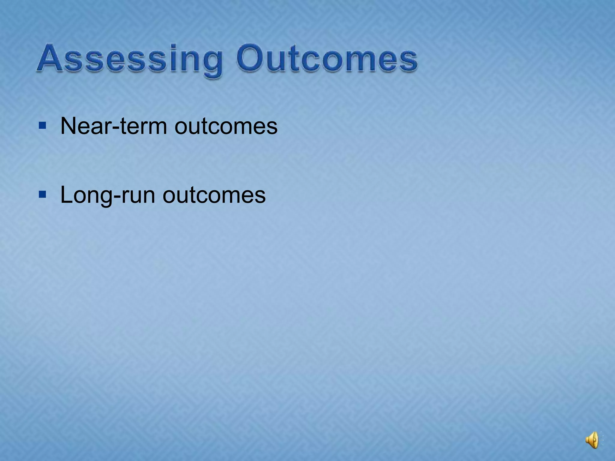 Assessing OutcomesNear-term outcomesLong-run outcomes