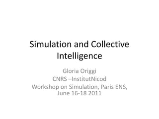 Simulation and Collective
      Intelligence
          Gloria Origgi
      CNRS –InstitutNicod
Workshop on Simulation, Paris ENS,
        June 16-18 2011
 