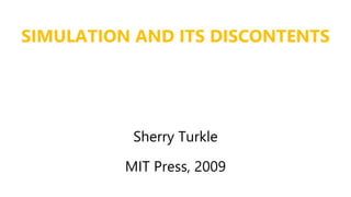 SIMULATION AND ITS DISCONTENTS
Sherry Turkle
MIT Press, 2009
 