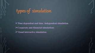 Time dependent and time independent simulation
Corporate and financial simulations
Visual interactive simulation