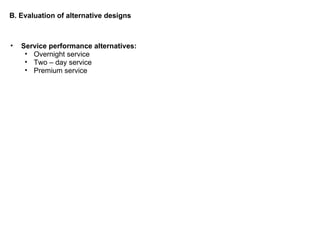 Service performance alternatives: Overnight service Two – day service Premium service B. Evaluation of alternative designs 