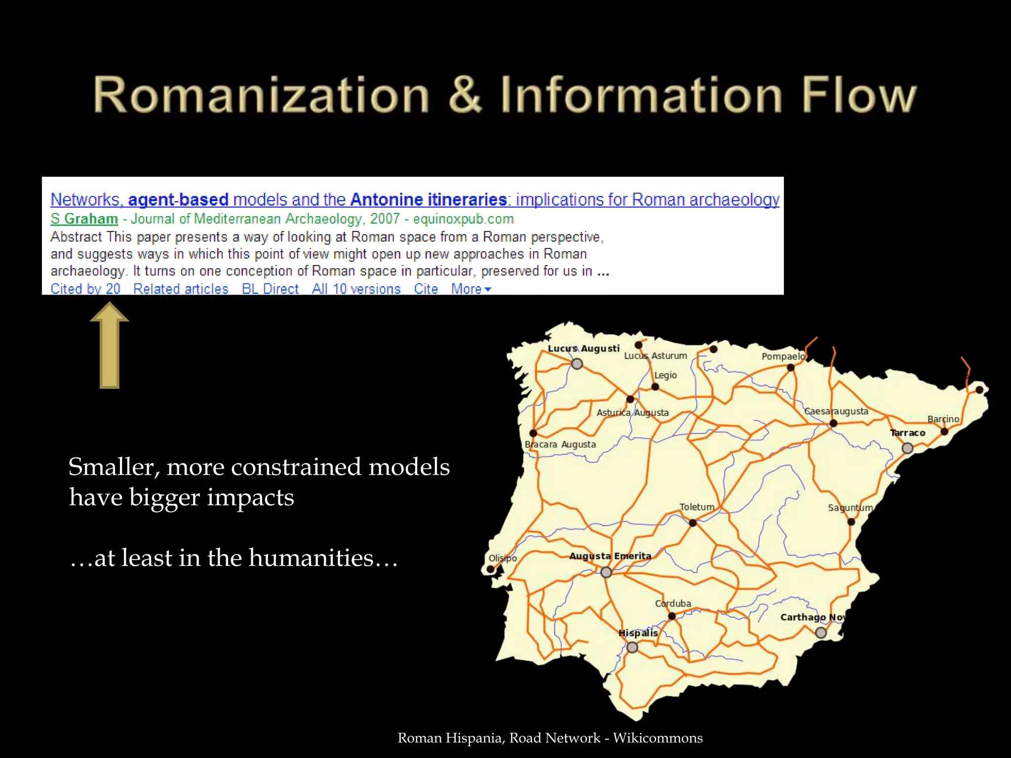 Smaller, more constrained models
have bigger impacts

…at least in the humanities…




                           Roman Hispania, Road Network - Wikicommons
 