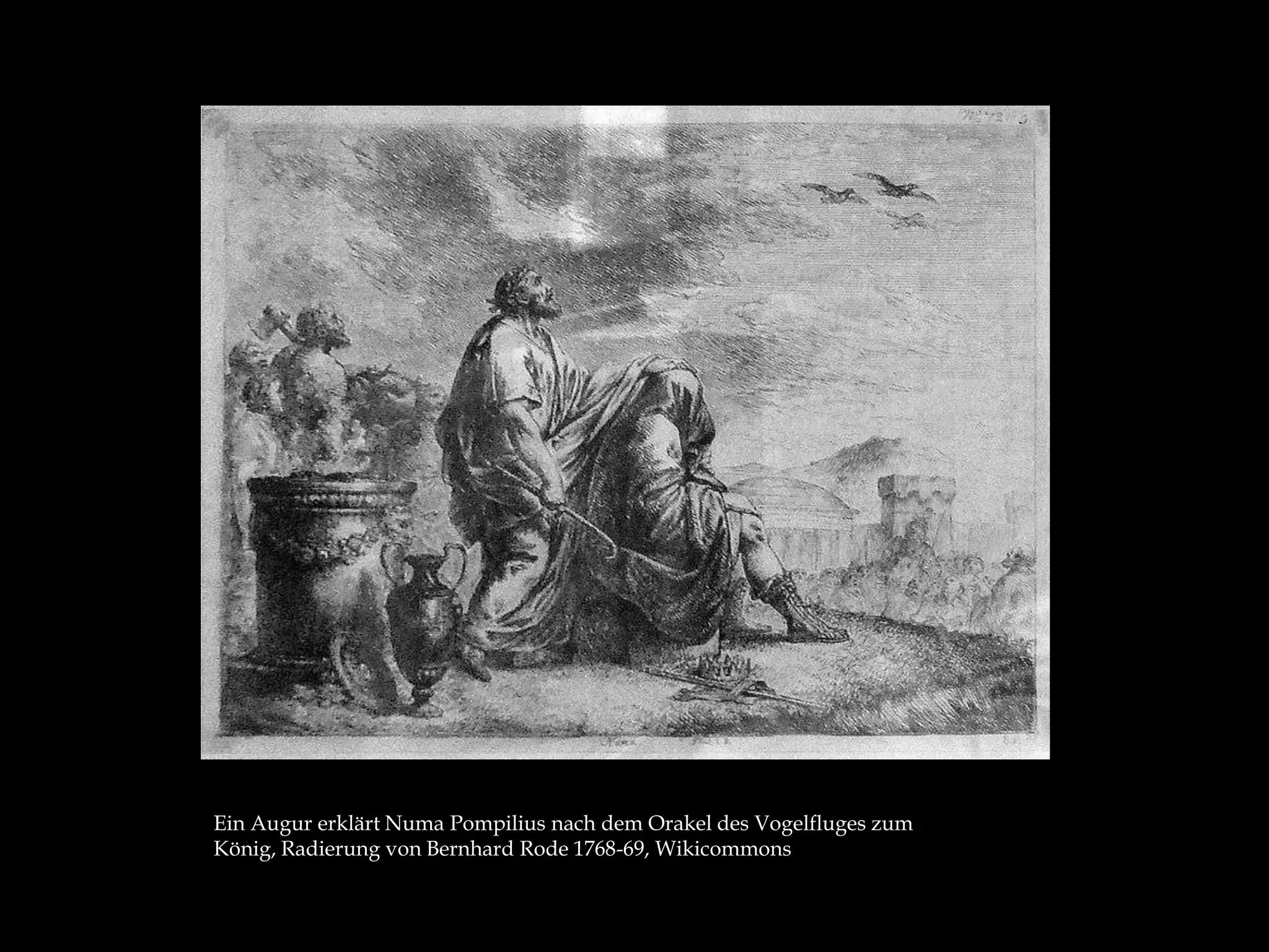 Ein Augur erklärt Numa Pompilius nach dem Orakel des Vogelfluges zum
König, Radierung von Bernhard Rode 1768-69, Wikicommons
 