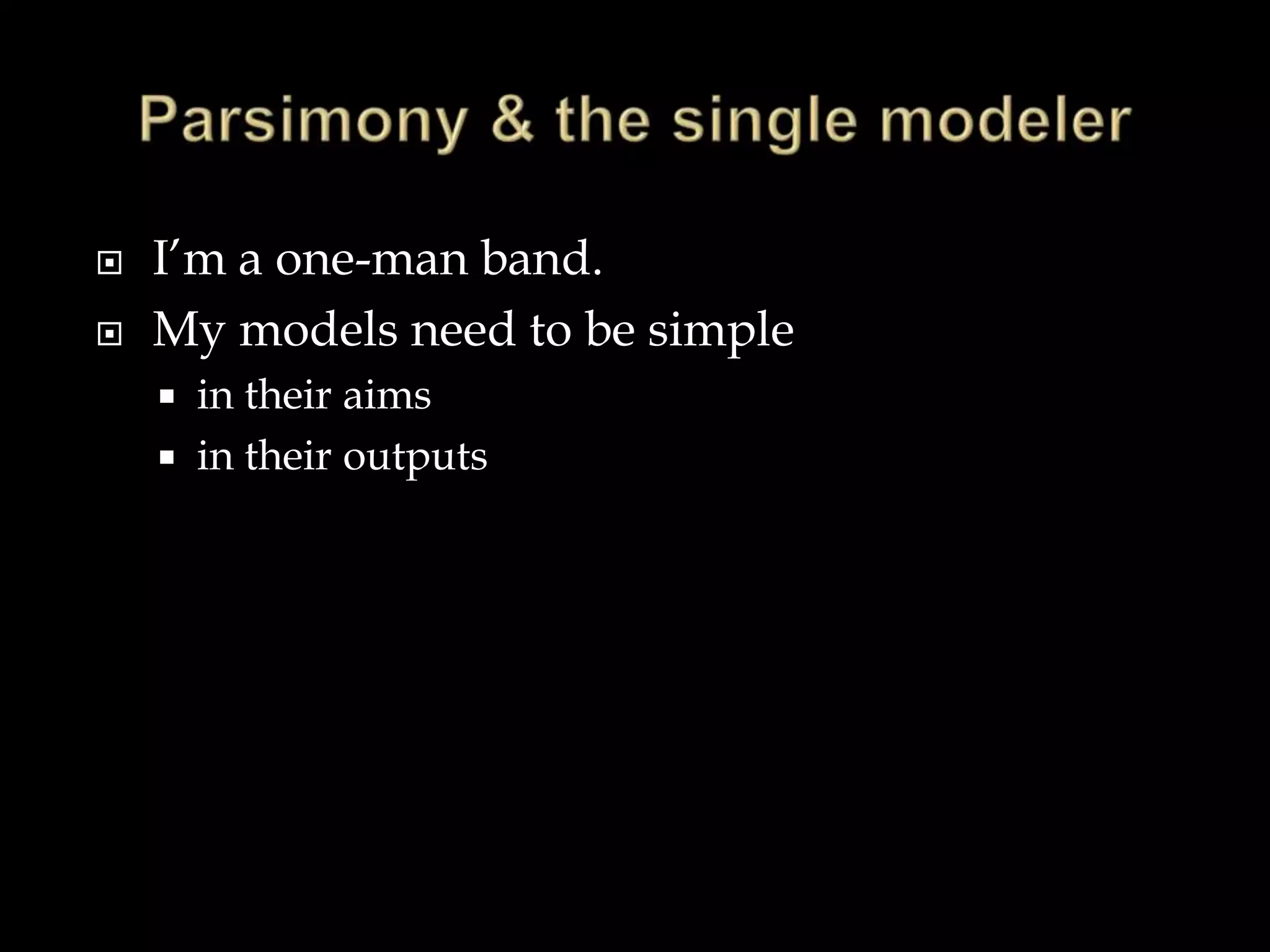    I‟m a one-man band.
   My models need to be simple
       in their aims
       in their outputs
 