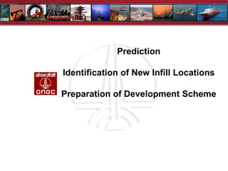 Prediction
Identification of New Infill Locations
Preparation of Development Scheme
 