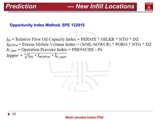 68
Most valuable Indian PSU
Prediction --- New Infill Locations
Opportunity Index Method, SPE 122915
 