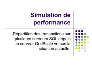 Simulation de performance Répartition des transactions sur plusieurs serveurs SQL depuis un serveur GridScale versus la situation actuelle. 