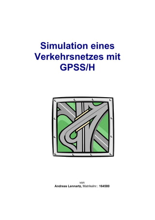 Simulation eines
Verkehrsnetzes mit
     GPSS/H




                   von
    Andreas Lennartz, Matrikelnr.: 164580
 