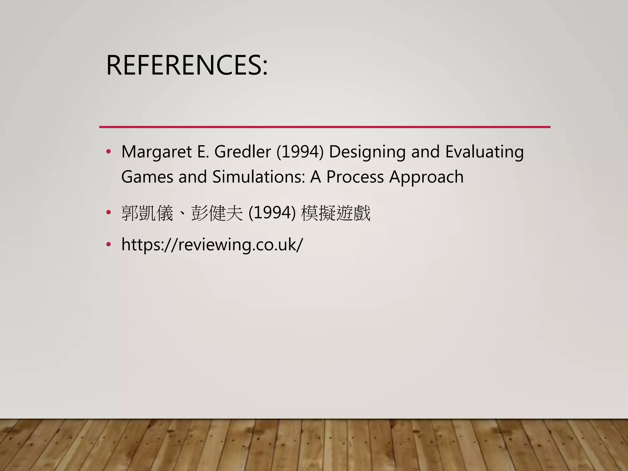 REFERENCES:
• Margaret E. Gredler (1994) Designing and Evaluating
Games and Simulations: A Process Approach
• 郭凱儀、彭健夫 (1994) 模擬遊戲
• https://reviewing.co.uk/
 