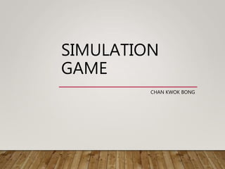 SIMULATION
GAME
CHAN KWOK BONG
 