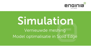Simulation
Vernieuwde meshing
Model optimalisatie in Solid Edge
 