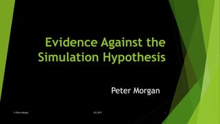 Evidence Against the
Simulation Hypothesis
© Peter Morgan Oct 2017 1
Peter Morgan
 
