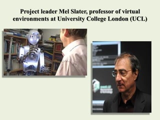 Project leader Mel Slater, professor of virtual
environments at University College London (UCL)
 