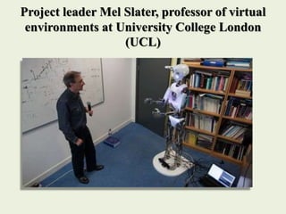 Project leader Mel Slater, professor of virtual
environments at University College London
(UCL)
 