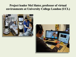 Project leader Mel Slater, professor of virtual
environments at University College London (UCL)
 