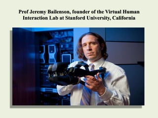 Prof Jeremy Bailenson, founder of the Virtual Human
Interaction Lab at Stanford University, California
 