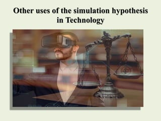 Other uses of the simulation hypothesis
in Technology
 