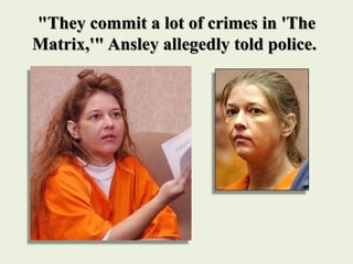 "They commit a lot of crimes in 'The
Matrix,'" Ansley allegedly told police.
 