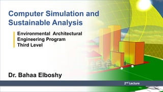 Computer Simulation and
Sustainable Analysis
2nd Lecture
Environmental Architectural
Engineering Program
Third Level
Dr. Bahaa Elboshy
 