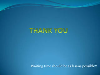 Waiting time should be as less as possible!!

 