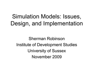 Simulation Models: Issues,
Design, and Implementation

          Sherman Robinson
  Institute of Development Studies
         University of Sussex
            November 2009
 