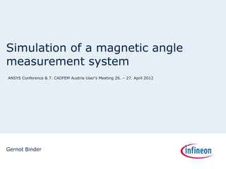 Simulation of a magnetic angle
measurement system
ANSYS Conference & 7. CADFEM Austria User‘s Meeting 26. – 27. April 2012




Gernot Binder
 