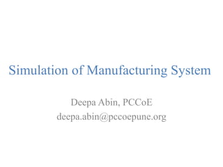 Simulation of Manufacturing System
Deepa Abin, PCCoE
deepa.abin@pccoepune.org
 