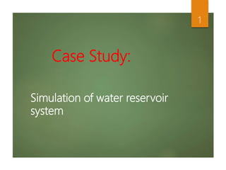 Simulation of water reservoir
system
1
Case Study:
 