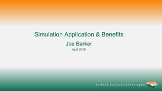 T u r b i n e S u r f a c e T e c h n o l o g i e s
Simulation Application & Benefits
Joe Barker
April 2016
 