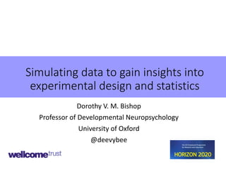 Simulating data to gain insights into
experimental design and statistics
Dorothy V. M. Bishop
Professor of Developmental Neuropsychology
University of Oxford
@deevybee
 
