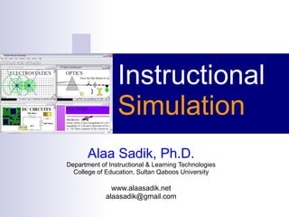 Instructional  Simulation Alaa Sadik, Ph.D. Department of Instructional & Learning Technologies College of Education, Sultan Qaboos University www.alaasadik.net [email_address] 