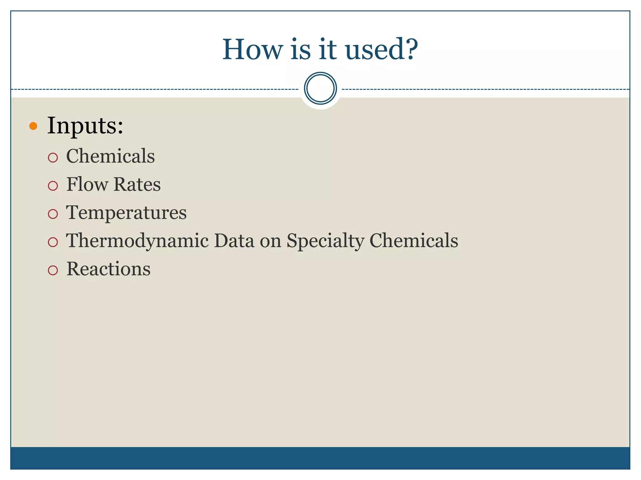 How is it used?Inputs:ChemicalsFlow RatesTemperaturesThermodynamic Data on Specialty ChemicalsReactions