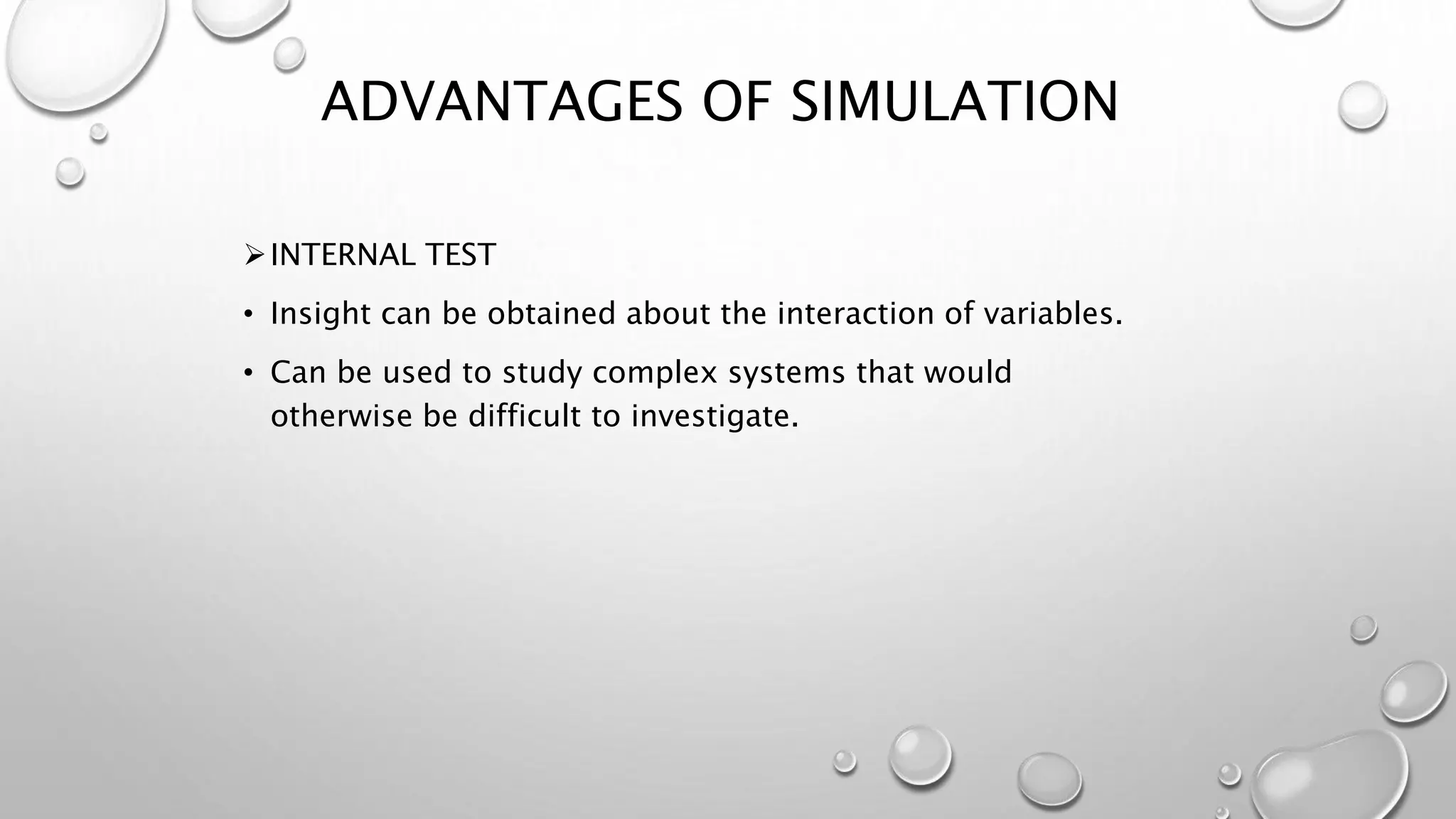INTERNAL TEST
• Insight can be obtained about the interaction of variables.
• Can be used to study complex systems that would
otherwise be difficult to investigate.
ADVANTAGES OF SIMULATION
 