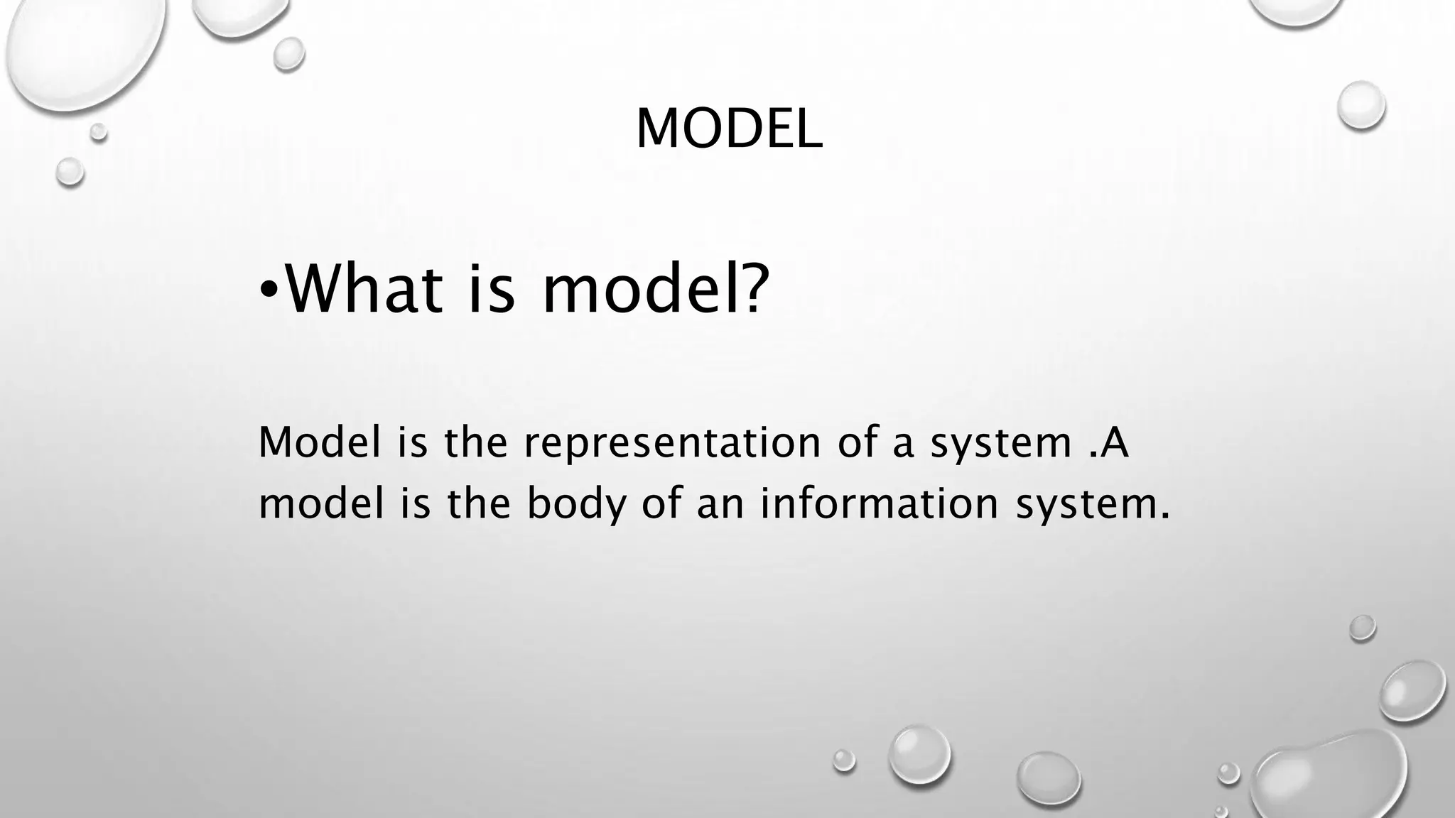 MODEL
•What is model?
Model is the representation of a system .A
model is the body of an information system.
 