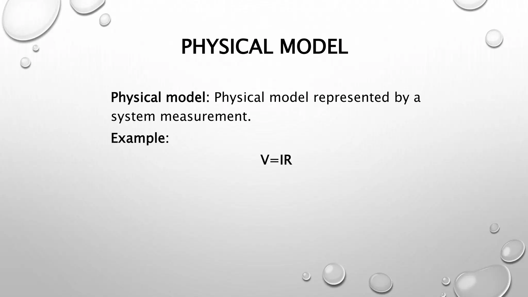 PHYSICAL MODEL
Physical model: Physical model represented by a
system measurement.
Example:
V=IR
 