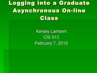 Logging into a Graduate Asynchronous On-line Class ,[object Object],[object Object],[object Object]