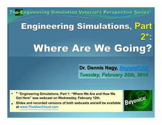 • * “Engineering Simulations, Part 1: “Where We Are and How We
Got Here” was webcast on Wednesday, February 12th.

•

Slides and recorded versions of both webcasts are/will be available
at www.TheUberCloud.com

 