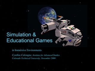Simulation & Educational Games in Immersive Environments Cynthia Calongne,  Institute for Advanced Studies  Colorado Technical University, November 2009 