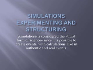 Simulations is considered the «third
 form of science» since it is possible to
create events, with calculations like in
       authentic and real events.
 