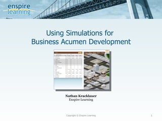 Using Simulations for  Business Acumen Development ,[object Object],[object Object],Copyright © Enspire Learning 