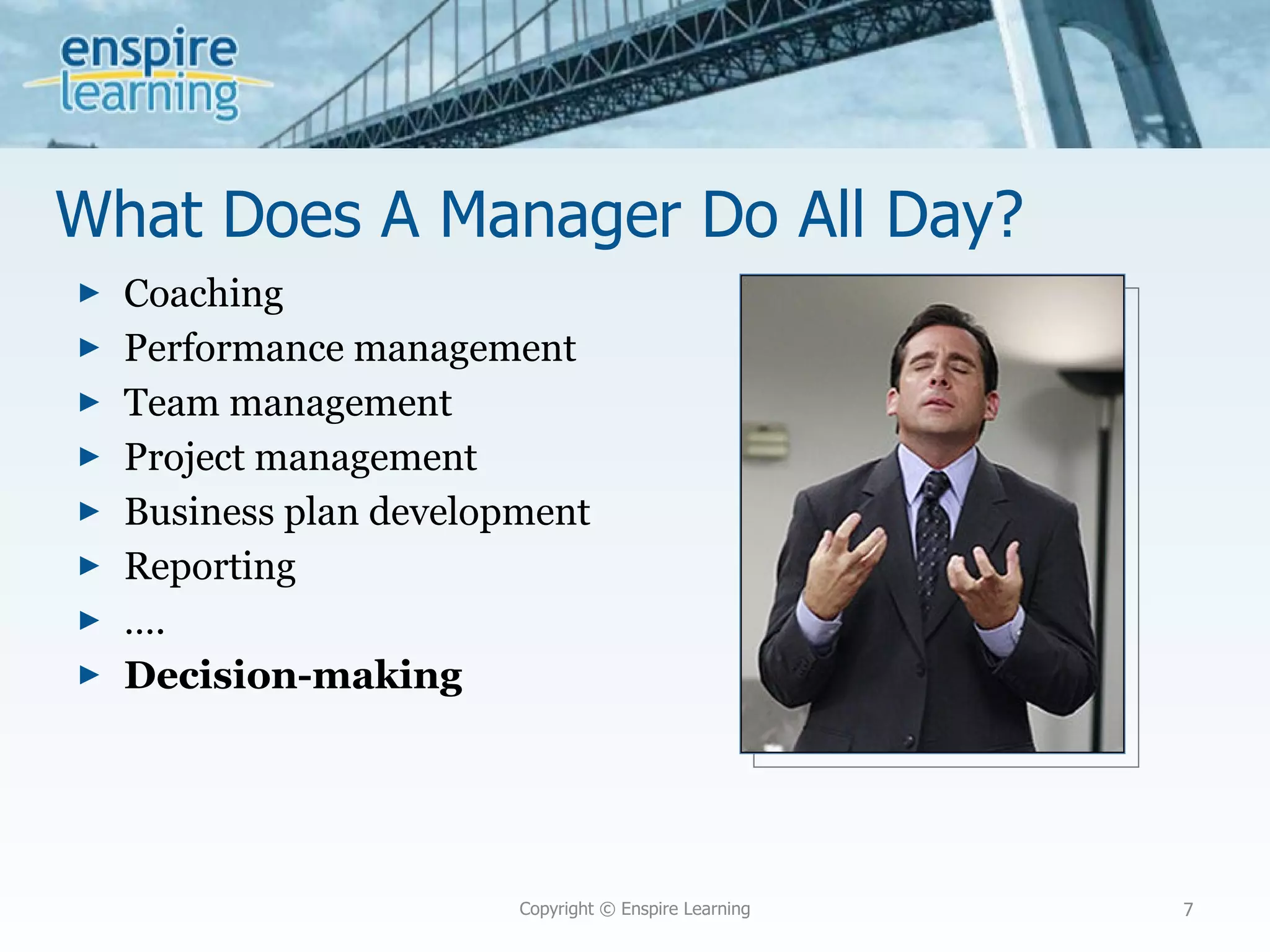 What Does A Manager Do All Day?  Coaching Performance management Team management Project management Business plan development Reporting … . Decision-making Copyright © Enspire Learning 
