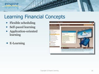 Learning Financial Concepts Flexible scheduling Self-paced learning Application-oriented learning E-Learning Copyright © Enspire Learning 