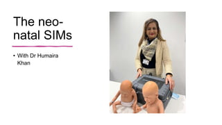 The neo-
natal SIMs
• With Dr Humaira
Khan