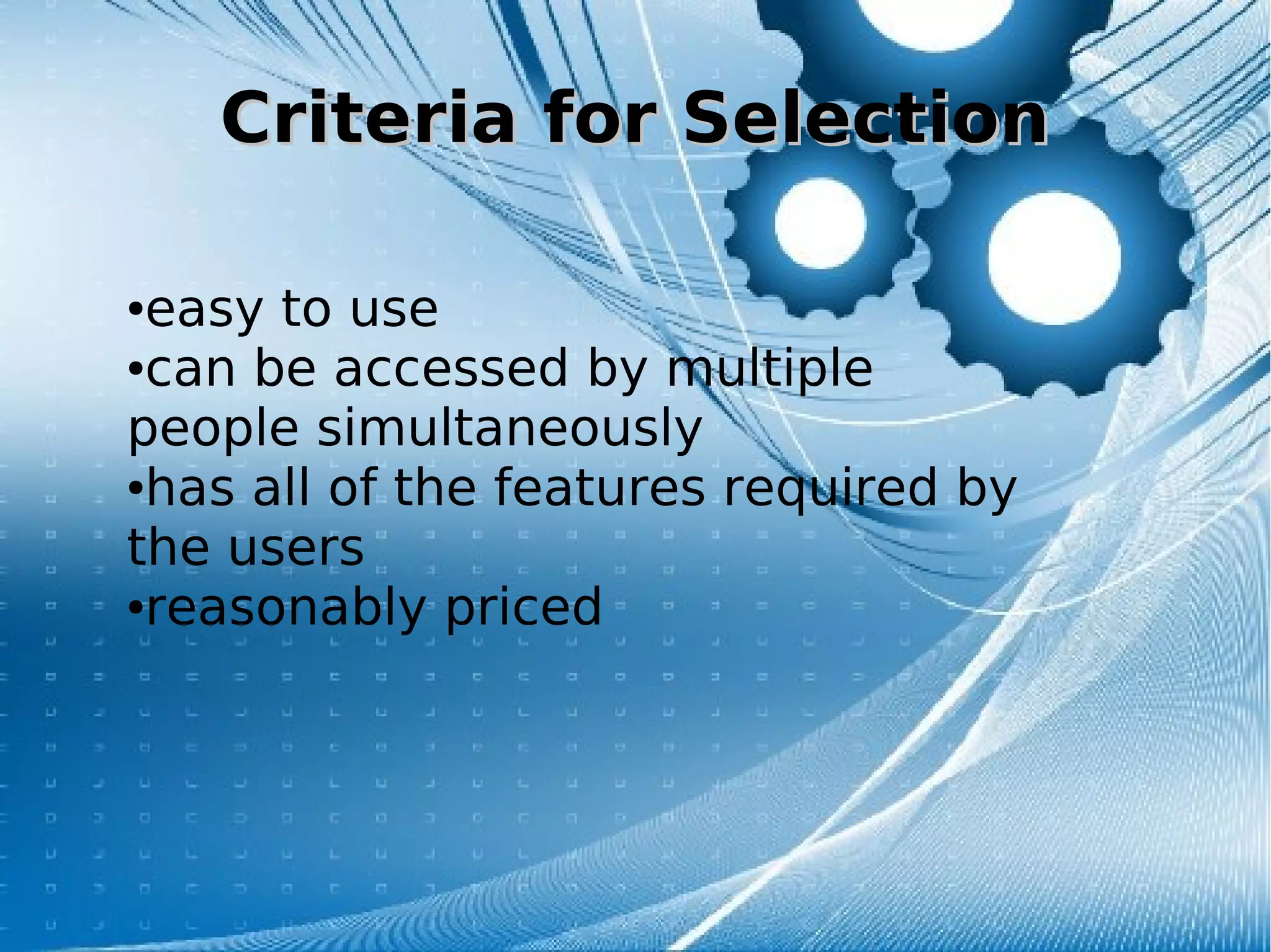 Criteria for SelectionCriteria for Selection
●easy to use
●can be accessed by multiple
people simultaneously
●has all of the features required by
the users
●reasonably priced
 