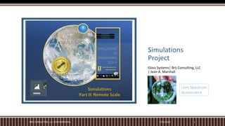Simulations
Project
Glass Systems| Brij Consulting, LLC
| Jean A. Marshall
Part II: Remote Scale
SIMULATIONS
7/25/2023
BRIJ CONSULTING, LLC JEAN MARSHALL 1
Lens Spectrum
Accelerated
 